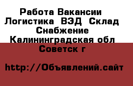 Работа Вакансии - Логистика, ВЭД, Склад, Снабжение. Калининградская обл.,Советск г.